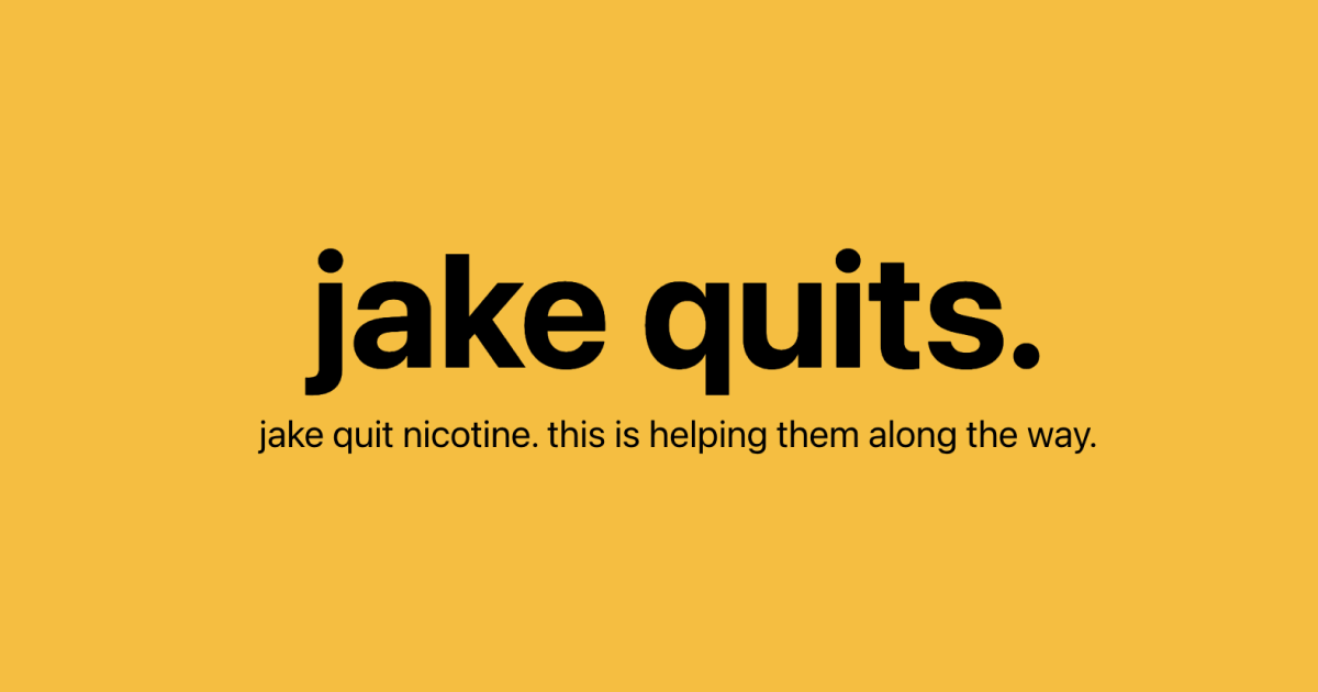 The text, “jake quits. jake quit nicotine. this is helping them along the way.” Black on warm yellow.